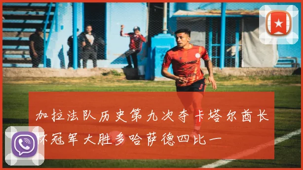 加拉法队历史第九次夺卡塔尔酋长杯冠军大胜多哈萨德四比一