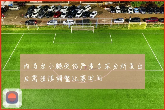 内马尔小腿受伤严重专家分析复出后需谨慎调整比赛时间