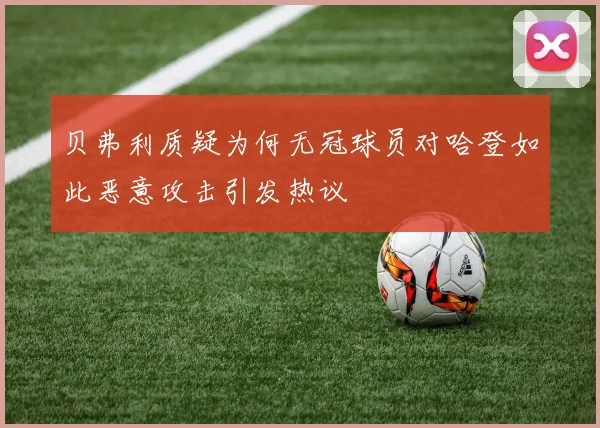 贝弗利质疑为何无冠球员对哈登如此恶意攻击引发热议