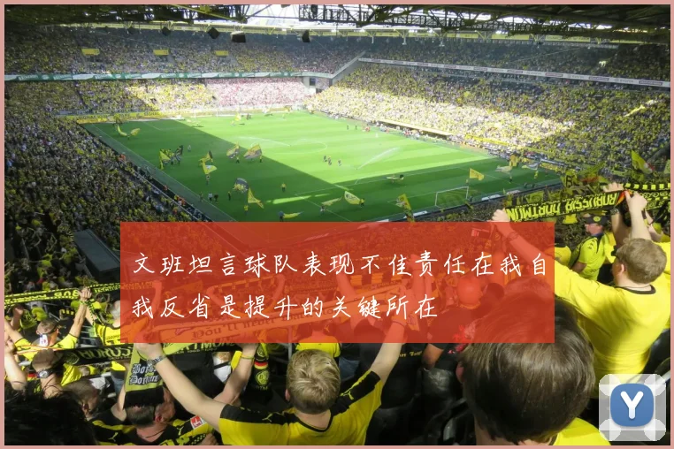 文班坦言球队表现不佳责任在我自我反省是提升的关键所在