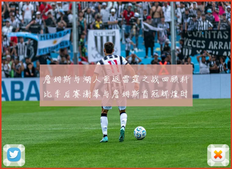 詹姆斯与湖人重返雷霆之战回顾科比季后赛谢幕与詹姆斯首冠辉煌时刻