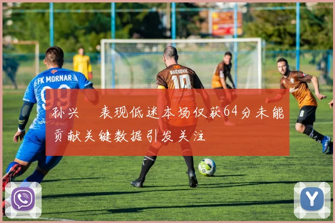 孙兴慜表现低迷本场仅获64分未能贡献关键数据引发关注